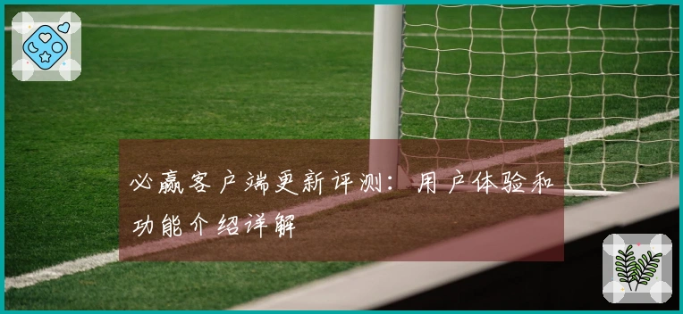 必赢客户端更新评测：用户体验和功能介绍详解