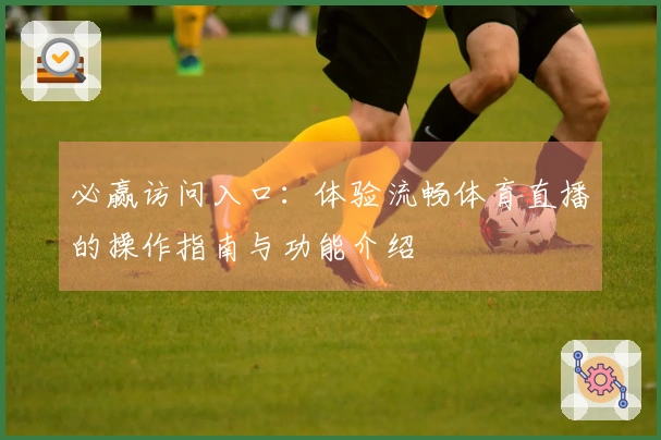 必赢访问入口：体验流畅体育直播的操作指南与功能介绍