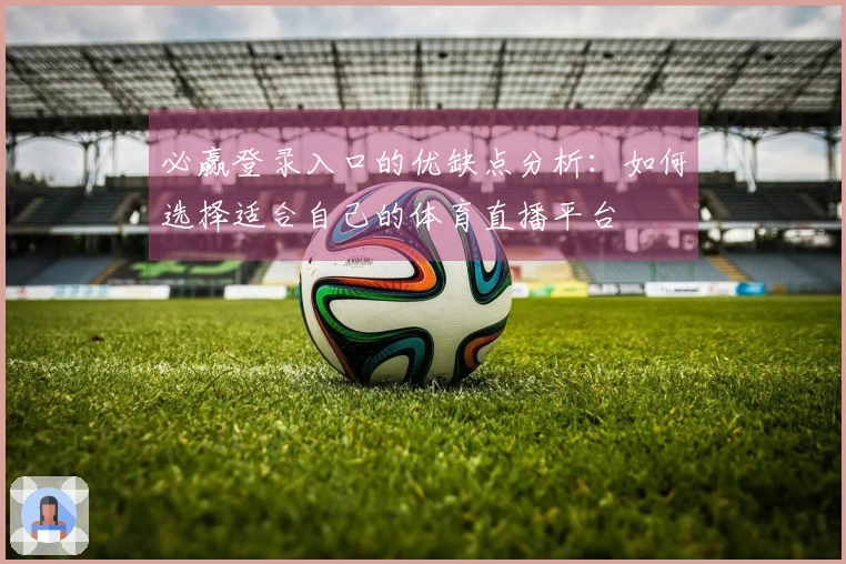 必赢登录入口的优缺点分析：如何选择适合自己的体育直播平台