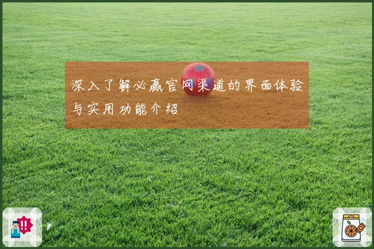 深入了解必赢官网渠道的界面体验与实用功能介绍