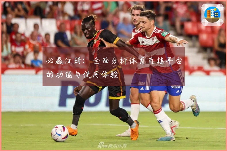 必赢注册：全面分析体育直播平台的功能与使用体验