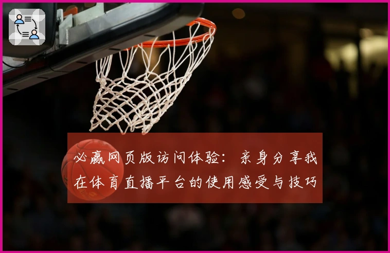 必赢网页版访问体验：亲身分享我在体育直播平台的使用感受与技巧