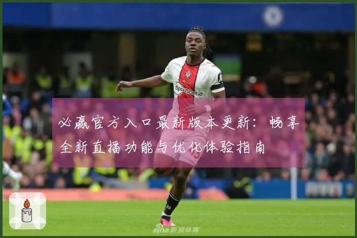必赢官方入口最新版本更新：畅享全新直播功能与优化体验指南