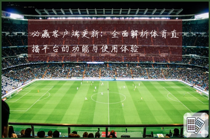 必赢客户端更新：全面解析体育直播平台的功能与使用体验