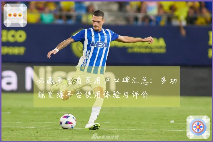 必赢平台首页用户口碑汇总：多功能直播平台使用体验与评价