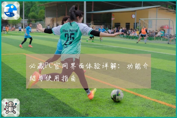 必赢PC官网界面体验详解：功能介绍与使用指南