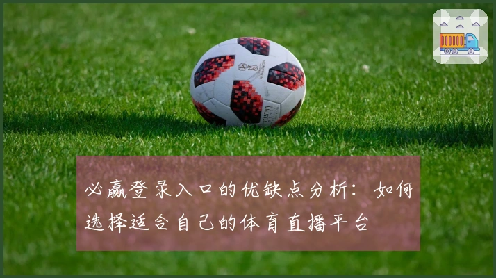 必赢登录入口的优缺点分析：如何选择适合自己的体育直播平台