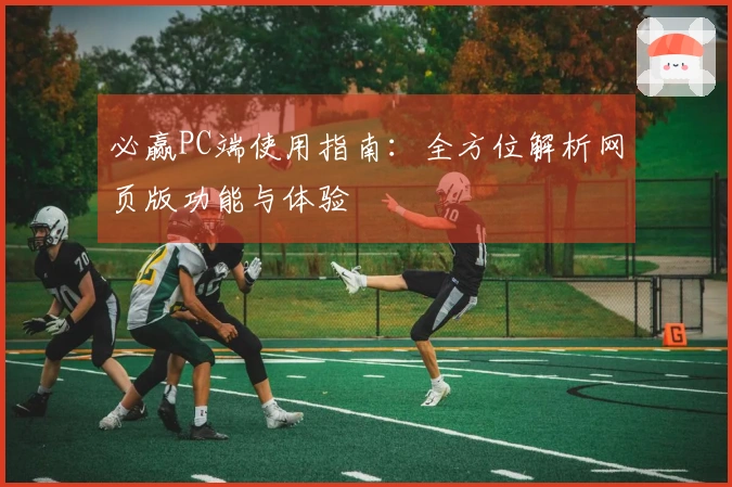 必赢PC端使用指南：全方位解析网页版功能与体验