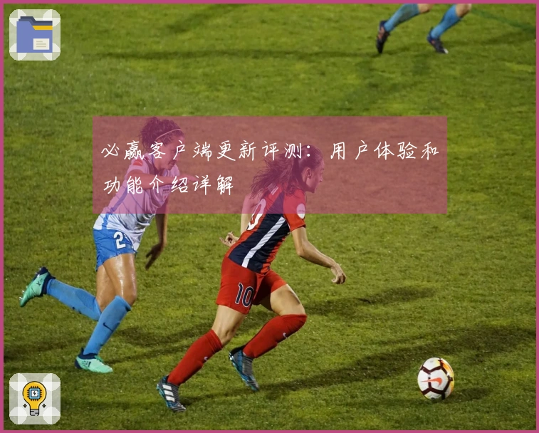 必赢客户端更新评测：用户体验和功能介绍详解